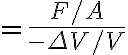 $=\frac{F/A}{-\Delta V/V}$